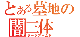 とある墓地の闇三体（ダークアームド）