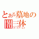 とある墓地の闇三体（ダークアームド）