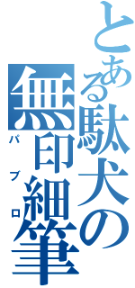 とある駄犬の無印細筆（パブロ）