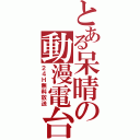 とある呆晴の動漫電台（２４Ｈ無料放送）