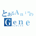 とあるＡｎｉｍｅ のＧｅｎｅｒａｔｉｏｎ（インデックス）