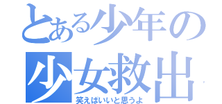 とある少年の少女救出（笑えばいいと思うよ）