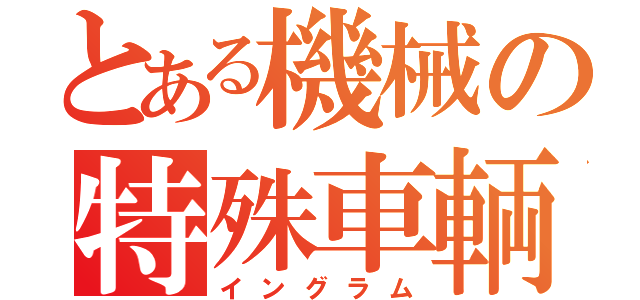 とある機械の特殊車輌（イングラム）