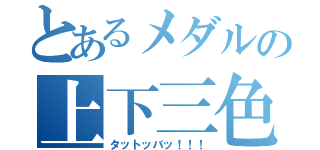 とあるメダルの上下三色（タットッバッ！！！）