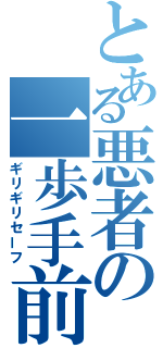 とある悪者の一歩手前（ギリギリセーフ）