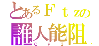 とあるＦｔｚの誰人能阻（ＣＰ３）