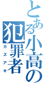 とある小高の犯罪者（カズアキ）