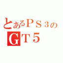 とあるＰＳ３のＧＴ５（）