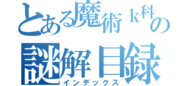 とある魔術ｋ科学の謎解目録（インデックス）