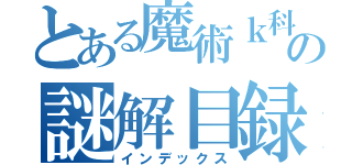 とある魔術ｋ科学の謎解目録（インデックス）