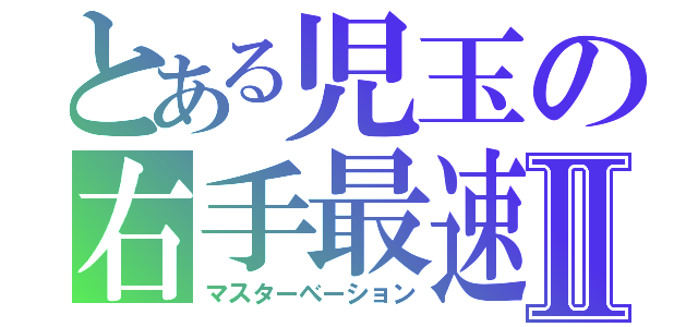 とある児玉の右手最速Ⅱ（マスターべーション）