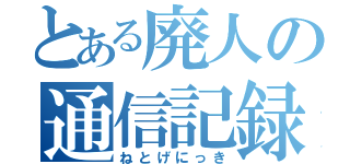 とある廃人の通信記録（ねとげにっき）