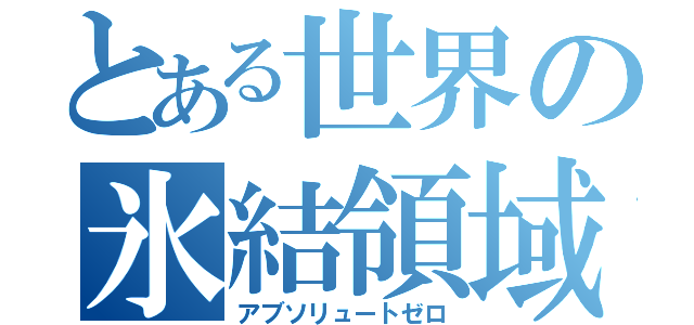 とある世界の氷結領域（アブソリュートゼロ）