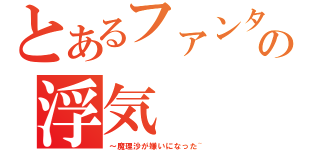 とあるファンタジスタの浮気（～魔理沙が嫌いになった~）