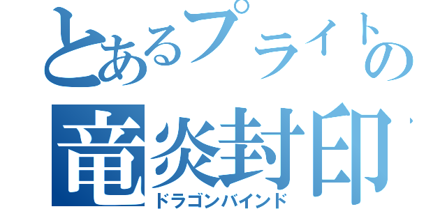 とあるプライトの竜炎封印（ドラゴンバインド）