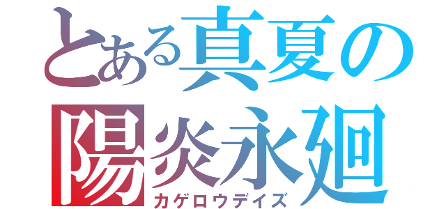 とある真夏の陽炎永廻（カゲロウデイズ）