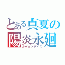 とある真夏の陽炎永廻（カゲロウデイズ）