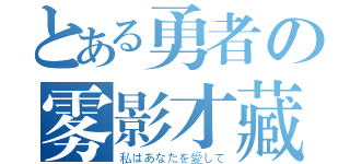 とある勇者の雾影才藏（私はあなたを愛して）