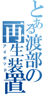 とある渡部の再生装置（アイポッド）