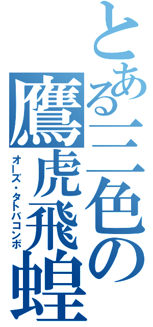 とある三色の鷹虎飛蝗（オーズ・タトバコンボ）