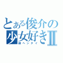 とある俊介の少女好きⅡ（超ヘンタイ）