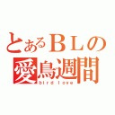 とあるＢＬの愛鳥週間（ｂｉｒｄ ｌｏｖｅ）