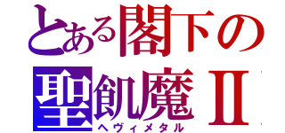 とある閣下の聖飢魔Ⅱ（ヘヴィメタル）