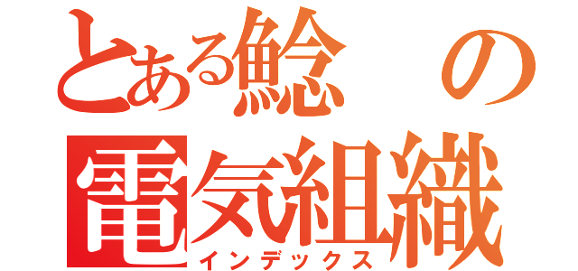 とある鯰の電気組織（インデックス）