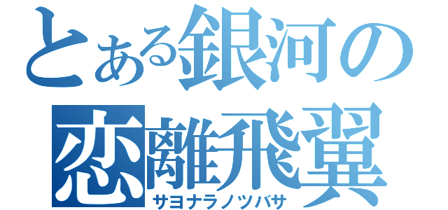 とある銀河の恋離飛翼（サヨナラノツバサ）