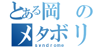 とある岡のメタボリック（ｓｙｎｄｒｏｍｅ）