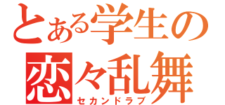 とある学生の恋々乱舞（セカンドラブ）