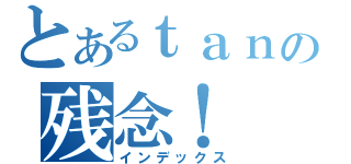 とあるｔａｎの残念！（インデックス）