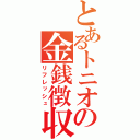 とあるトニオの金銭徴収（リフレッシュ）