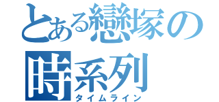 とある戀塚の時系列（タイムライン）