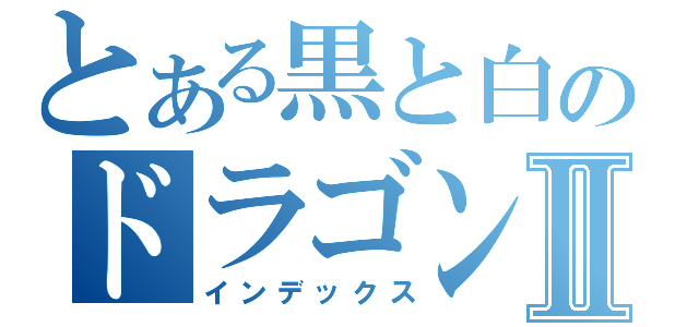 とある黒と白のドラゴンポケモンⅡ（インデックス）