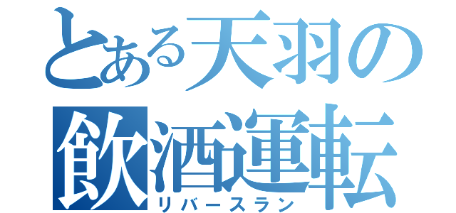 とある天羽の飲酒運転（リバースラン）