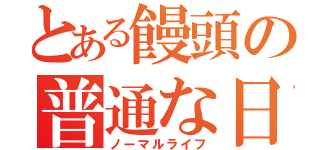 とある饅頭の普通な日（ノーマルライフ）