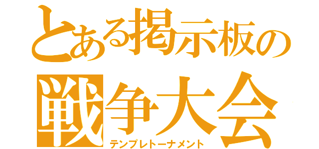 とある掲示板の戦争大会（テンプレトーナメント）