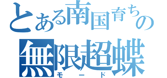 とある南国育ちの無限超蝶（モード）