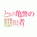 とある亀警の共犯者（バーロー狂）