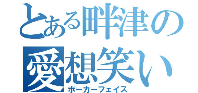 とある畔津の愛想笑い（ポーカーフェイス）