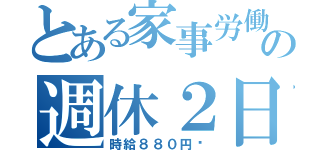 とある家事労働の週休２日（時給８８０円〜）