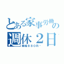 とある家事労働の週休２日（時給８８０円〜）