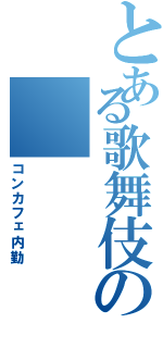 とある歌舞伎の（コンカフェ内勤）