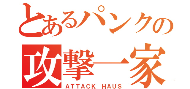 とあるパンクの攻撃一家（ＡＴＴＡＣＫ ＨＡＵＳ）