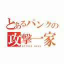 とあるパンクの攻撃一家（ＡＴＴＡＣＫ ＨＡＵＳ）