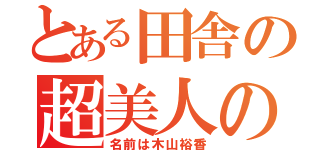 とある田舎の超美人の（名前は木山裕香）