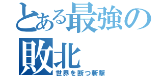 とある最強の敗北（世界を断つ斬撃）