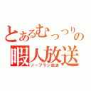 とあるむっつりの暇人放送（ノープラン放送）