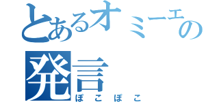 とあるオミーエの発言（ぽこぽこ）